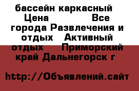 бассейн каркасный › Цена ­ 15 500 - Все города Развлечения и отдых » Активный отдых   . Приморский край,Дальнегорск г.